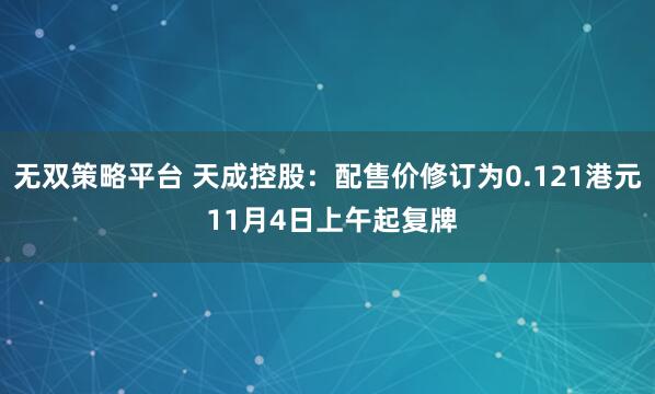 无双策略平台 天成控股：配售价修订为0.121港元 11月4日上午起复牌