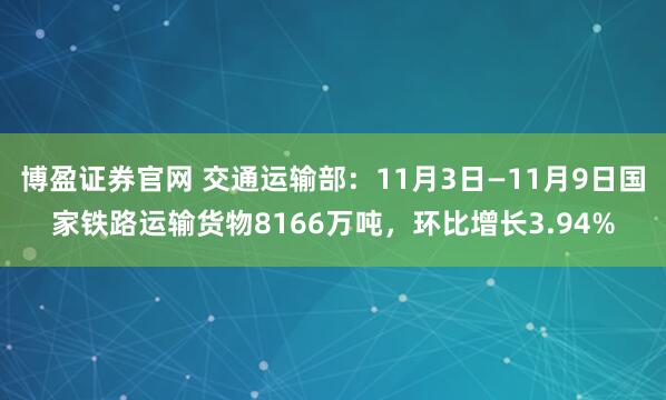 博盈证券官网 交通运输部：11月3日—11月9日国家铁路运输货物8166万吨，环比增长3.94%