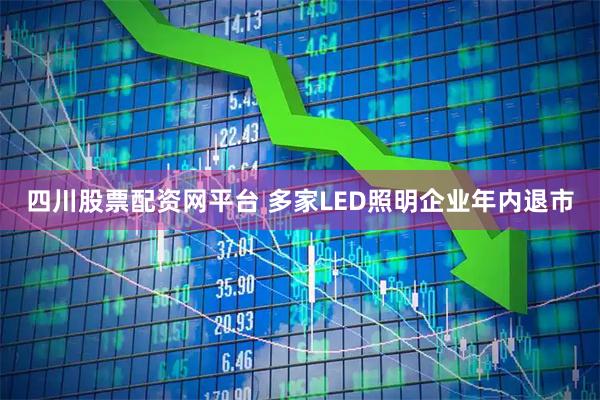 四川股票配资网平台 多家LED照明企业年内退市