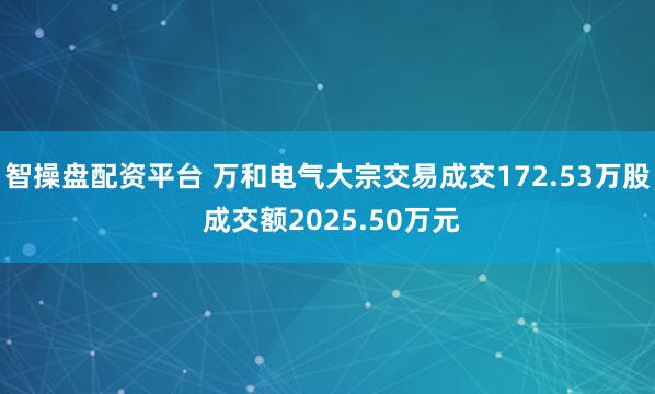 智操盘配资平台 万和电气大宗交易成交172.53万股 成交额2025.50万元