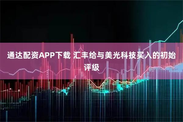 通达配资APP下载 汇丰给与美光科技买入的初始评级