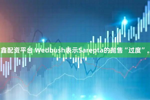 鑫配资平台 Wedbush表示Sarepta的抛售“过度”。