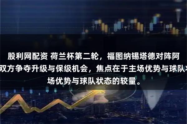 股利网配资 荷兰杯第二轮,福图纳锡塔德对阵阿尔梅勒城,双方争夺升级与保级机会,焦点在于主场优势与球队状态的较量。