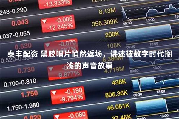 泰丰配资 黑胶唱片悄然返场，讲述被数字时代搁浅的声音故事