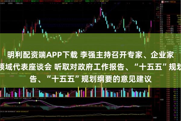 明利配资端APP下载 李强主持召开专家、企业家和教科文卫体等领域代表座谈会 听取对政府工作报告、“十五五”规划纲要的意见建议