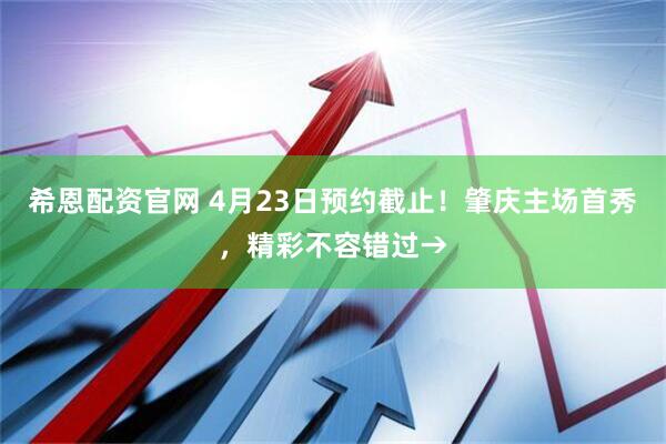 希恩配资官网 4月23日预约截止！肇庆主场首秀，精彩不容错过→