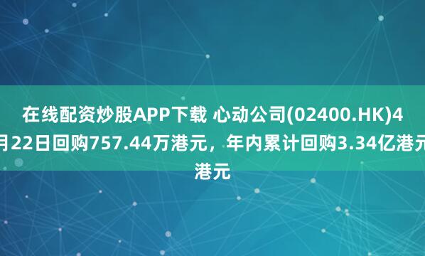 在线配资炒股APP下载 心动公司(02400.HK)4月22日回购757.44万港元,年内累计回购3.34亿港元