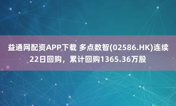 益通网配资APP下载 多点数智(02586.HK)连续22日回购，累计回购1365.36万股