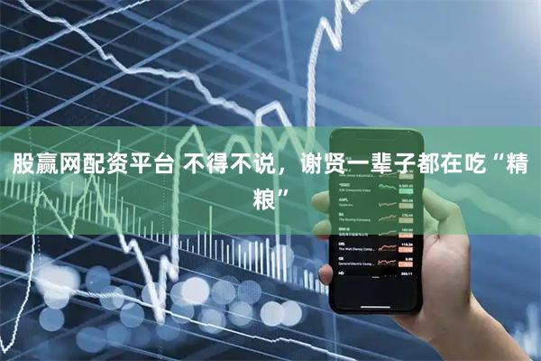 股赢网配资平台 不得不说，谢贤一辈子都在吃“精粮”