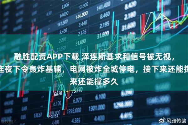融胜配资APP下载 泽连斯基求和信号被无视，普京连夜下令轰炸基辅，电网被炸全城停电，接下来还能撑多久